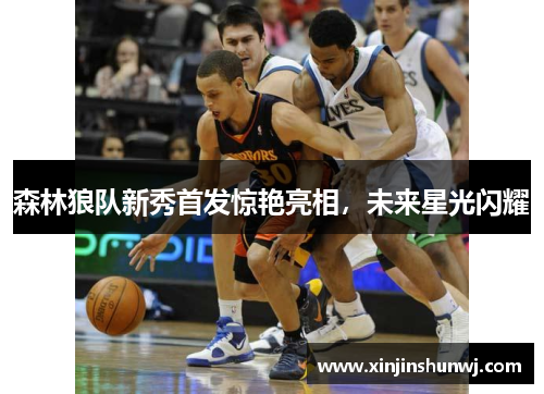 森林狼队新秀首发惊艳亮相，未来星光闪耀