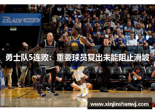 勇士队5连败：重要球员复出未能阻止滑坡