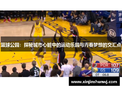 篮球公园：探秘城市心脏中的运动乐园与青春梦想的交汇点