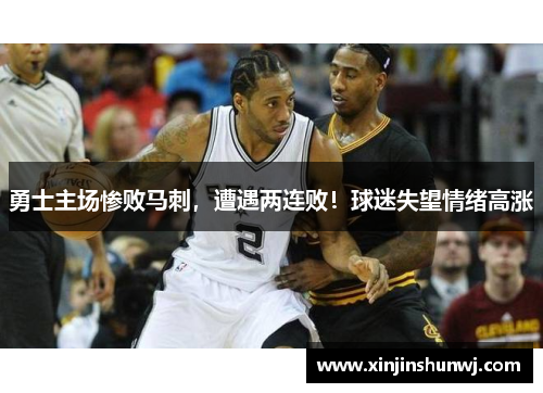 勇士主场惨败马刺，遭遇两连败！球迷失望情绪高涨