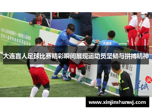 大连盲人足球比赛精彩瞬间展现运动员坚韧与拼搏精神