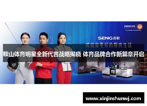 鞍山体育明星全新代言战略揭晓 体育品牌合作新篇章开启