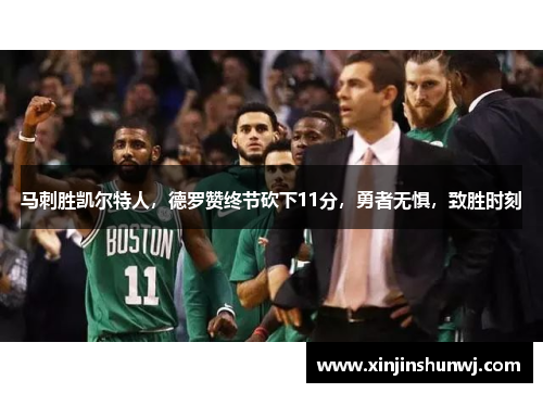 马刺胜凯尔特人，德罗赞终节砍下11分，勇者无惧，致胜时刻