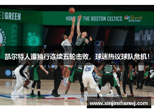 凯尔特人遭独行连续五轮击败，球迷热议球队危机！