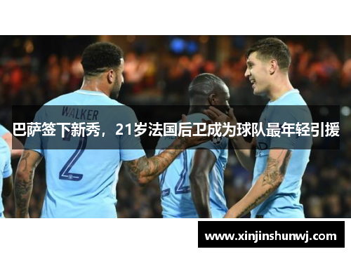 巴萨签下新秀，21岁法国后卫成为球队最年轻引援