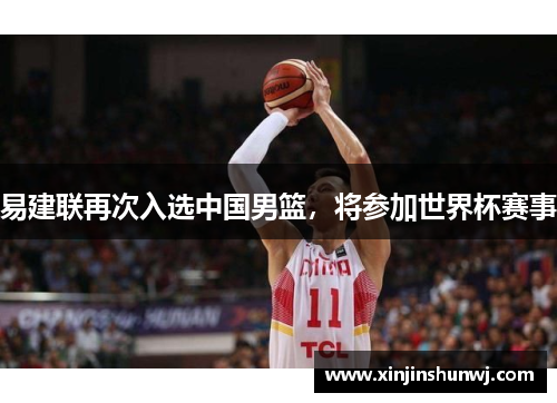 易建联再次入选中国男篮，将参加世界杯赛事