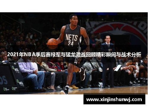 2021年NBA季后赛绿军与猛龙激战回顾精彩瞬间与战术分析
