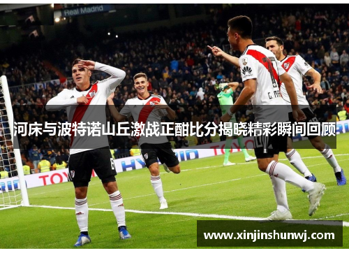 河床与波特诺山丘激战正酣比分揭晓精彩瞬间回顾
