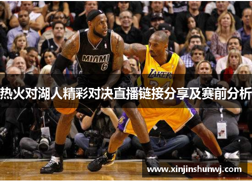 热火对湖人精彩对决直播链接分享及赛前分析