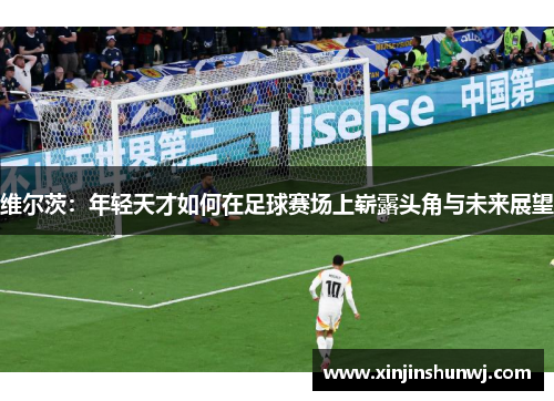 维尔茨：年轻天才如何在足球赛场上崭露头角与未来展望