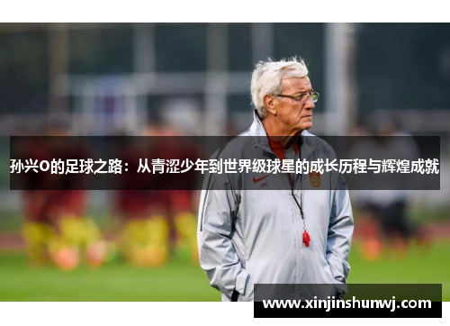 孙兴O的足球之路：从青涩少年到世界级球星的成长历程与辉煌成就