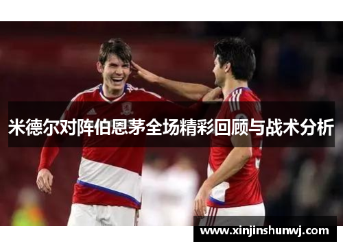 米德尔对阵伯恩茅全场精彩回顾与战术分析