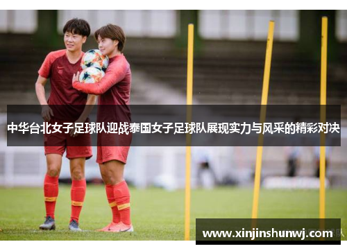 中华台北女子足球队迎战泰国女子足球队展现实力与风采的精彩对决