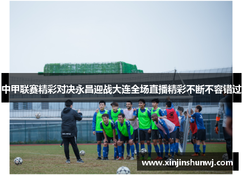 中甲联赛精彩对决永昌迎战大连全场直播精彩不断不容错过