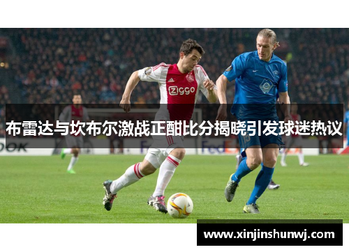 布雷达与坎布尔激战正酣比分揭晓引发球迷热议